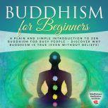 Buddhism for Beginners: A plain and simple Introduction to Zen Buddhism for busy People  discover why Buddhism is true (even without Beliefs) (Guided Meditations and Mindfulness), Mindfulness Meditation Institute