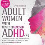 Adult Women with Newly Diagnosed ADHD 7+1 Techniques to Stay Tuned, Remain Focused on Your Daily Tasks and Perform at Work, Without Needing Medicine. Bonus: High-Performance ADHD Kids, Emily Raising