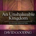 An Unshakable Kingdom The Letter to the Hebrews for Today, David Gooding