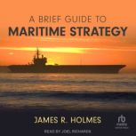 A Brief Guide to Maritime Strategy, James R. Holmes