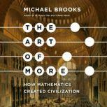 The Art of More How Mathematics Created Civilization , Michael Brooks