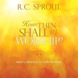 How Then Shall We Worship?, R.C. Sproul