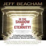 In the Shadow of Eternity A Candid Look at Holding on to the Call of God through Three Cultures, Divorce and Cancer!, Jeff Beacham