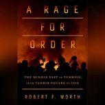 A Rage for Order The Middle East in Turmoil, from Tahrir Square to ISIS, Robert Worth