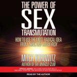The Power of Sex Transmutation How to Use the Most Radical Idea from Think and Grow Rich, Mitch Horowitz