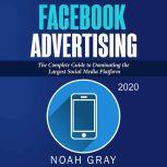Facebook Advertising 2020 The Complete Guide to Dominating the Largest Social Media Platform, Noah Gray