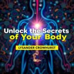 Unlock the Secrets of Your Body A Us..., Lysander Crowhurst