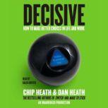 Decisive How to Make Better Choices in Life and Work, Chip Heath