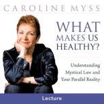 What Makes Us Healthy, Caroline Myss, PhD