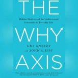 The Why Axis Hidden Motives and the Undiscovered Economics of Everyday Life, Uri Gneezy and John List