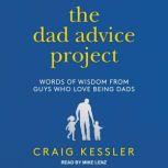 The Dad Advice Project Words of Wisdom From Guys Who Love Being Dads, Craig Kessler