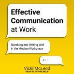 Effective Communication at Work Speaking and Writing Well in the Modern Workplace, Vicki McLeod