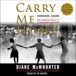 Carry Me Home Birmingham, Alabama: The Climactic Battle of the Civil Rights Revolution, Diane McWhorter