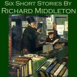 Six Short Stories by Richard Middleto..., Richard Middleton