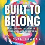 Built to Belong Discovering the Power of Community Over Competition, Natalie Franke