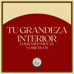 Tu Grandeza Interior Logrando Metas ..., LIBROTEKA