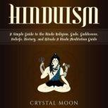 Hinduism: A Simple Guide to the Hindu Religion, Gods, Goddesses, Beliefs, History, and Rituals + A Hindu Meditation Guide, Crystal Moon