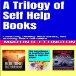 A Trilogy of Self Help Books Creativity, Dealing With Stress, and Building Self-Confidence, Martin K. Ettington