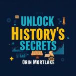 Unlock Historys Secrets Transform Y..., Orin Mortlake