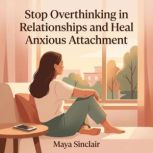 Stop Overthinking in Relationships an..., Maya Sinclair