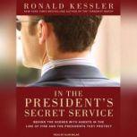 In the President's Secret Service Behind the Scenes with Agents in the Line of Fire and the Presidents They Protect, Ronald Kessler