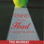 Tennis from the Heart  Pursuing the ..., Ted Murray