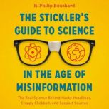 The Stickler's Guide to Science in the Age of Misinformation The Real Science Behind Hacky Headlines, Crappy Clickbait, and Suspect Sources, R. Philip Bouchard