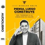 Piensa, luego construye del terreno a..., Jose Hidalgo Solis
