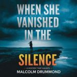 When She Vanished in the Silence  A ..., Malcolm Drummond