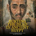 Burying the Dead in Ancient Egypt Th..., Charles River Editors