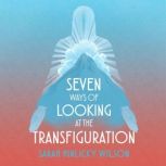 Seven Ways of Looking at the Transfig..., Sarah Hinlicky Wilson