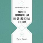 What the Bible Says about Abortion, Euthanasia, and End-of-Life Medical Decisions, Wayne Grudem