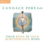 Your Body is Your Subconscious Mind, Candace Pert, PhD