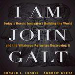 I Am John Galt Today's Heroic Innovators Building the World and the Villainous Parasites Destroying It, Andrew Greta