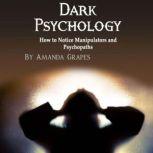 Dark Psychology How to Notice Manipulators and Psychopaths, Amanda Grapes