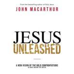Jesus Unleashed A New Vision of the Bold Confrontations of Christ and Why They Matter, John F. MacArthur