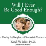 Will I Ever Be Good Enough? Healing the Daughters of Narcissistic Mothers, PhD McBride