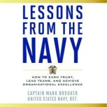 Lessons from the Navy How to Earn Trust, Lead Teams, and Achieve Organizational Excellence, Mark Brouker