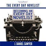 Becoming an Every Day Novelist Thirty Days from Idea to Publication, J. Daniel Sawyer