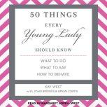 50 Things Every Young Lady Should Know What to Do, What to Say, and How to Behave, Kay West