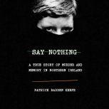 Say Nothing A True Story of Murder and Memory in Northern Ireland, Patrick Radden Keefe