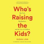 Who's Raising the Kids? Big Tech, Big Business, and the Lives of Children, Susan Linn