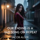 Our ending is a sad song on repeat, Jacob Alger