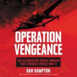 Operation Vengeance The Astonishing Aerial Ambush That Changed World War II, Dan Hampton