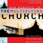 The Multiplying Church The New Math for Starting New Churches, Bob Roberts  Jr.