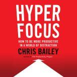 Hyperfocus How to Be More Productive in a World of Distraction, Chris Bailey