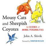 Mousy Cats and Sheepish Coyotes The Science of Animal Personalities, John A. Shivik