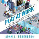 Play at Work How Games Inspire Breakthrough Thinking, Adam L. Penenberg