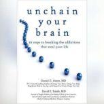 Unchain Your Brain 10 Steps to Breaking the Addictions That Steal Your Life, Daniel G. Amen MD; David E. Smith MD