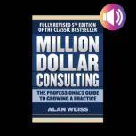 Million Dollar Consulting: The Professional's Guide to Growing a Practice, Fifth Edition, Alan Weiss